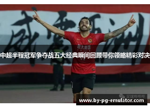 中超半程冠军争夺战五大经典瞬间回顾带你领略精彩对决