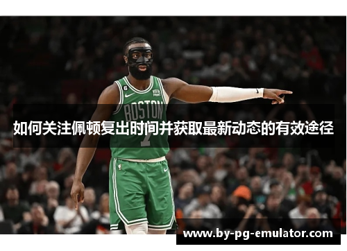 如何关注佩顿复出时间并获取最新动态的有效途径