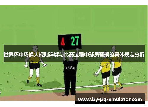 世界杯中场换人规则详解与比赛过程中球员替换的具体规定分析
