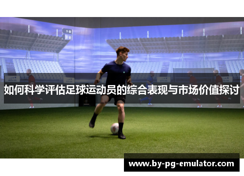 如何科学评估足球运动员的综合表现与市场价值探讨