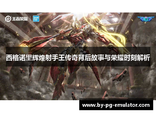 西格诺里辉煌射手王传奇背后故事与荣耀时刻解析