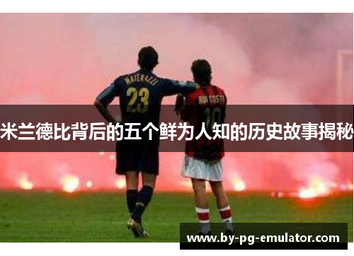 米兰德比背后的五个鲜为人知的历史故事揭秘