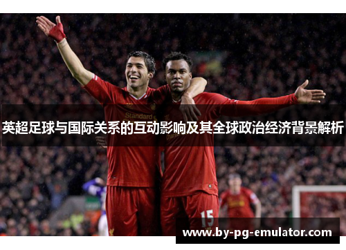 英超足球与国际关系的互动影响及其全球政治经济背景解析