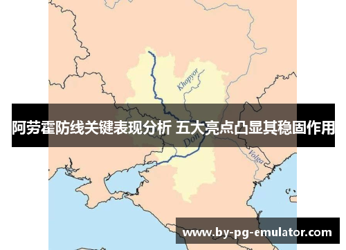 阿劳霍防线关键表现分析 五大亮点凸显其稳固作用