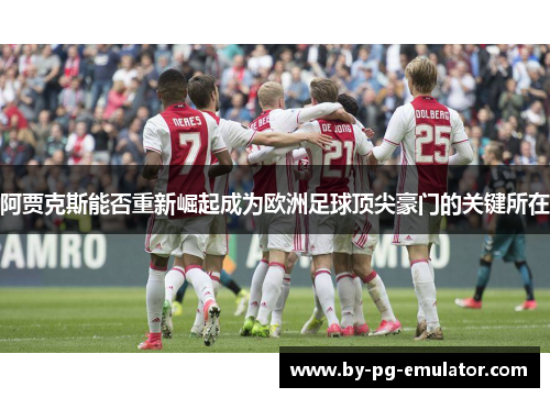 阿贾克斯能否重新崛起成为欧洲足球顶尖豪门的关键所在