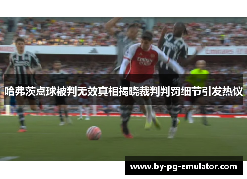 哈弗茨点球被判无效真相揭晓裁判判罚细节引发热议
