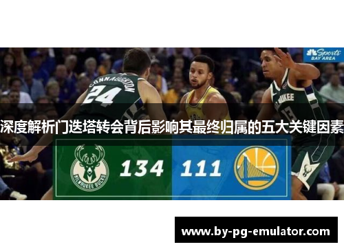 深度解析门迭塔转会背后影响其最终归属的五大关键因素