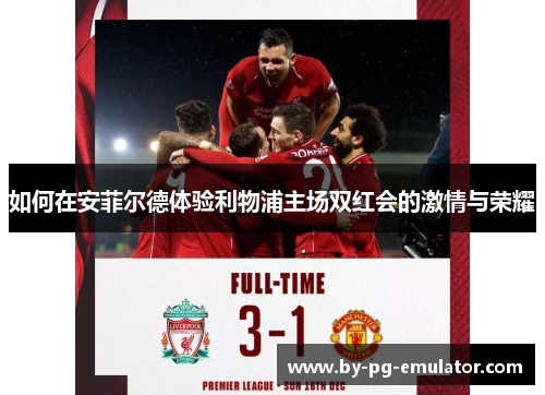 如何在安菲尔德体验利物浦主场双红会的激情与荣耀 如何在安菲尔德体验利物浦主场双红会的激情与荣耀