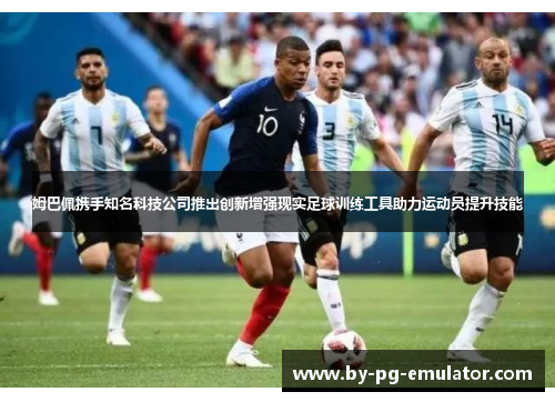 姆巴佩携手知名科技公司推出创新增强现实足球训练工具助力运动员提升技能