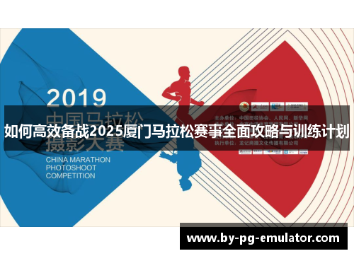 如何高效备战2025厦门马拉松赛事全面攻略与训练计划