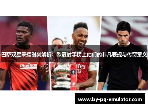 巴萨双星荣耀时刻解析：欧冠射手榜上他们的非凡表现与传奇意义