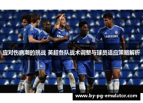 应对伤病潮的挑战 英超各队战术调整与球员适应策略解析 应对伤病潮的挑战 英超各队战术调整与球员适应策略解析