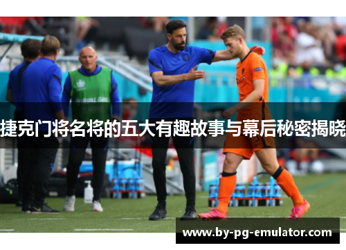 捷克门将名将的五大有趣故事与幕后秘密揭晓 捷克门将名将的五大有趣故事与幕后秘密揭晓