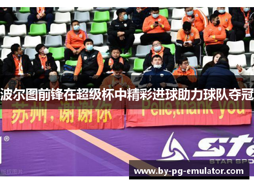 波尔图前锋在超级杯中精彩进球助力球队夺冠