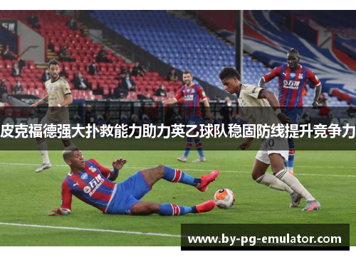 皮克福德强大扑救能力助力英乙球队稳固防线提升竞争力