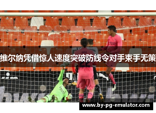 维尔纳凭借惊人速度突破防线令对手束手无策