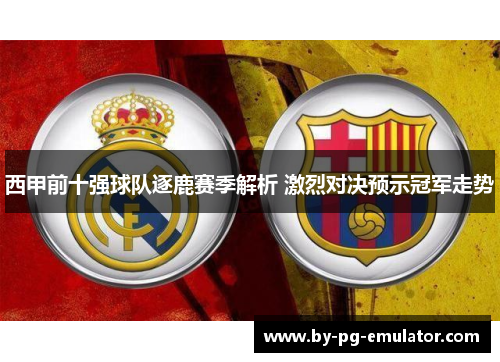 西甲前十强球队逐鹿赛季解析 激烈对决预示冠军走势