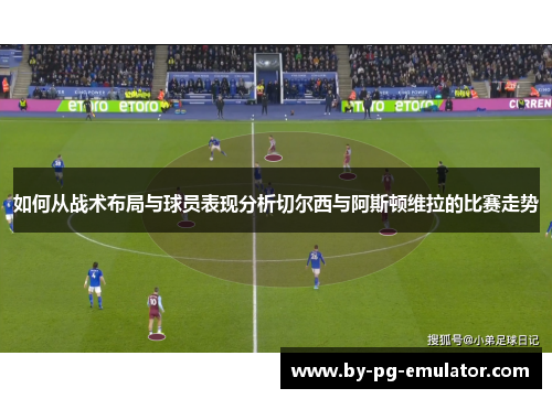 如何从战术布局与球员表现分析切尔西与阿斯顿维拉的比赛走势 如何从战术布局与球员表现分析切尔西与阿斯顿维拉的比赛走势