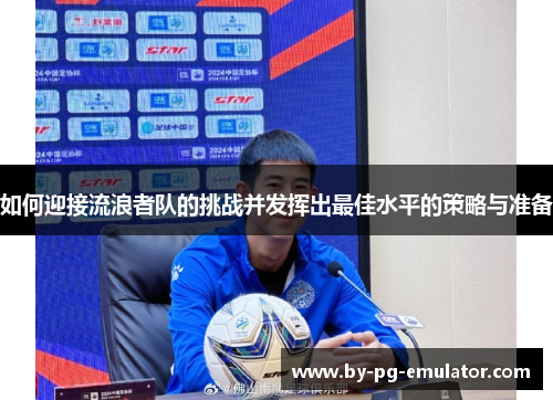 如何迎接流浪者队的挑战并发挥出最佳水平的策略与准备