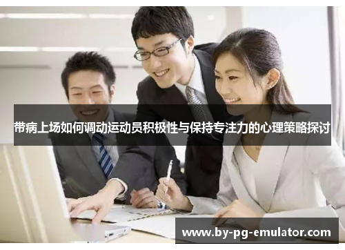 带病上场如何调动运动员积极性与保持专注力的心理策略探讨