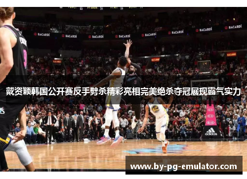 戴资颖韩国公开赛反手劈杀精彩亮相完美绝杀夺冠展现霸气实力