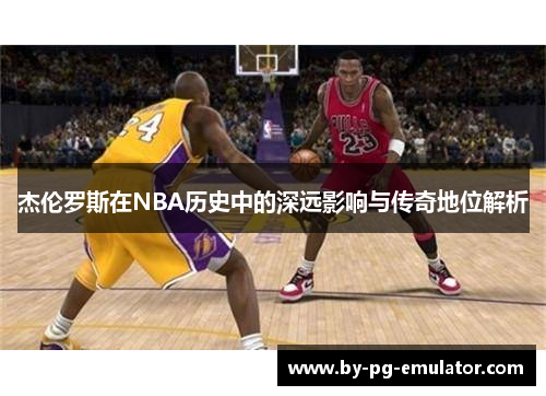 杰伦罗斯在NBA历史中的深远影响与传奇地位解析
