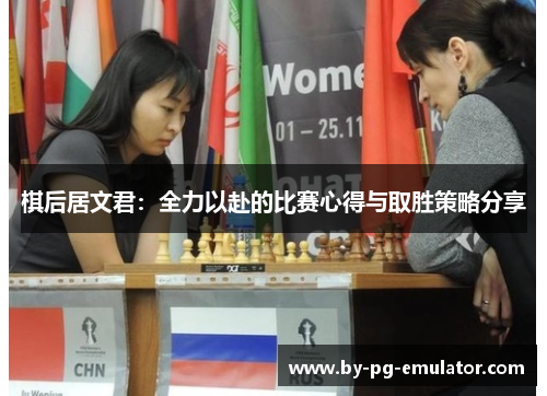棋后居文君:全力以赴的比赛心得与取胜策略分享 棋后居文君:全力以赴的比赛心得与取胜策略分享