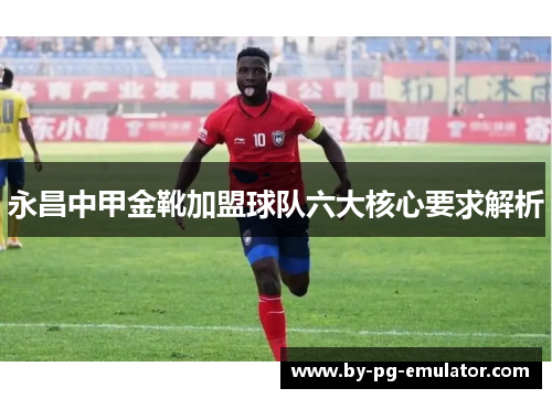 永昌中甲金靴加盟球队六大核心要求解析