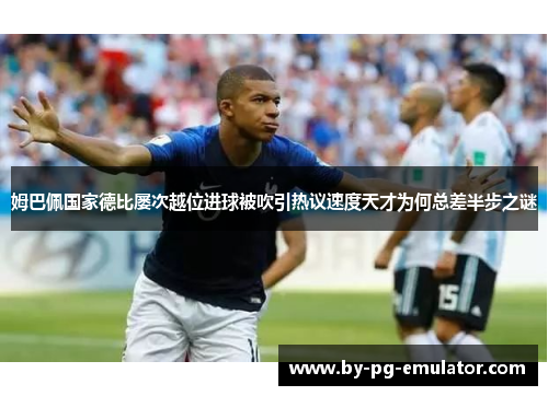 姆巴佩国家德比屡次越位进球被吹引热议速度天才为何总差半步之谜