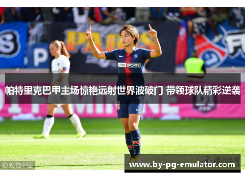 帕特里克巴甲主场惊艳远射世界波破门 带领球队精彩逆袭