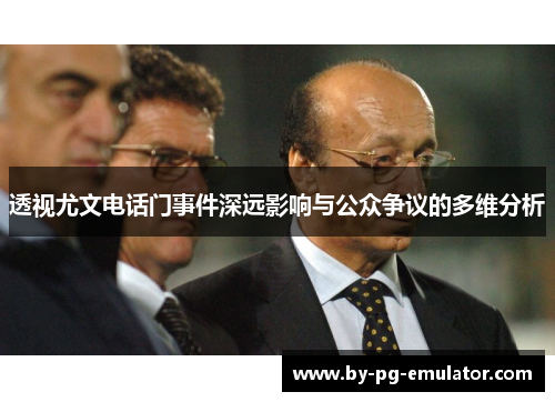 透视尤文电话门事件深远影响与公众争议的多维分析