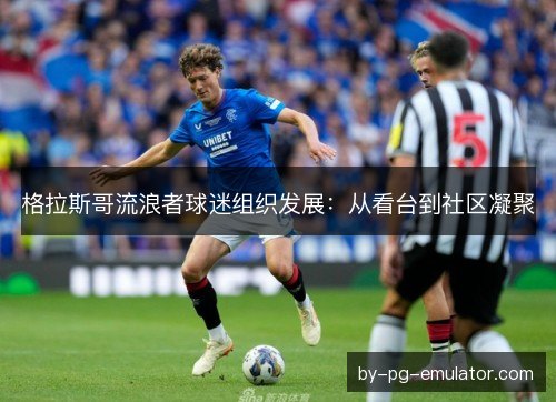 格拉斯哥流浪者球迷组织发展：从看台到社区凝聚