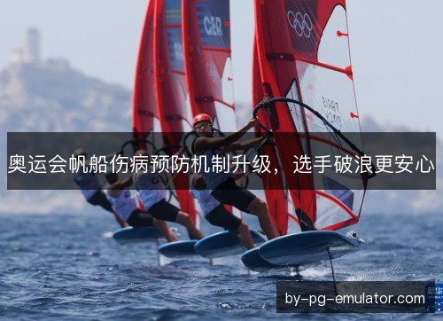 奥运会帆船伤病预防机制升级，选手破浪更安心
