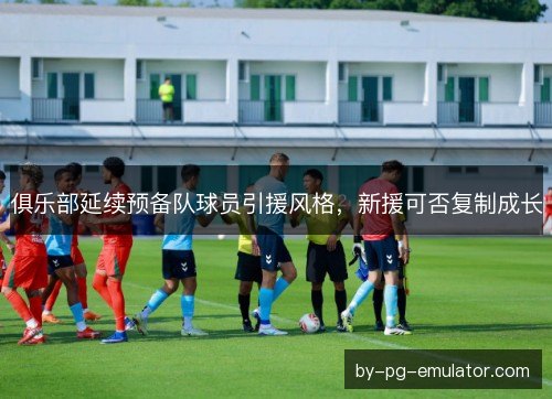 俱乐部延续预备队球员引援风格，新援可否复制成长