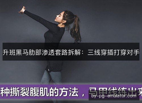 升班黑马肋部渗透套路拆解：三线穿插打穿对手