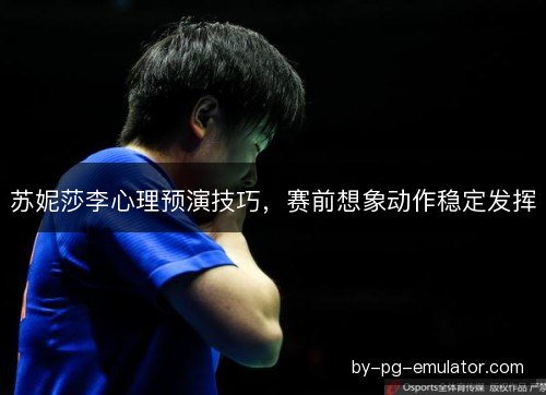 苏妮莎李心理预演技巧，赛前想象动作稳定发挥