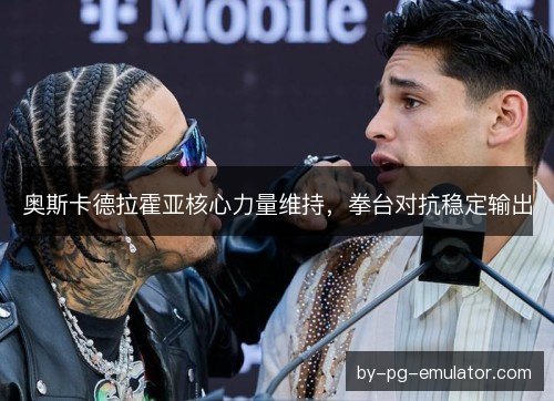 奥斯卡德拉霍亚核心力量维持，拳台对抗稳定输出