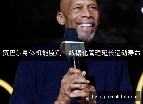 贾巴尔身体机能监测，数据化管理延长运动寿命
